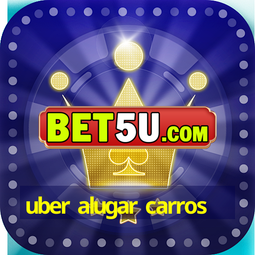 uber alugar carros